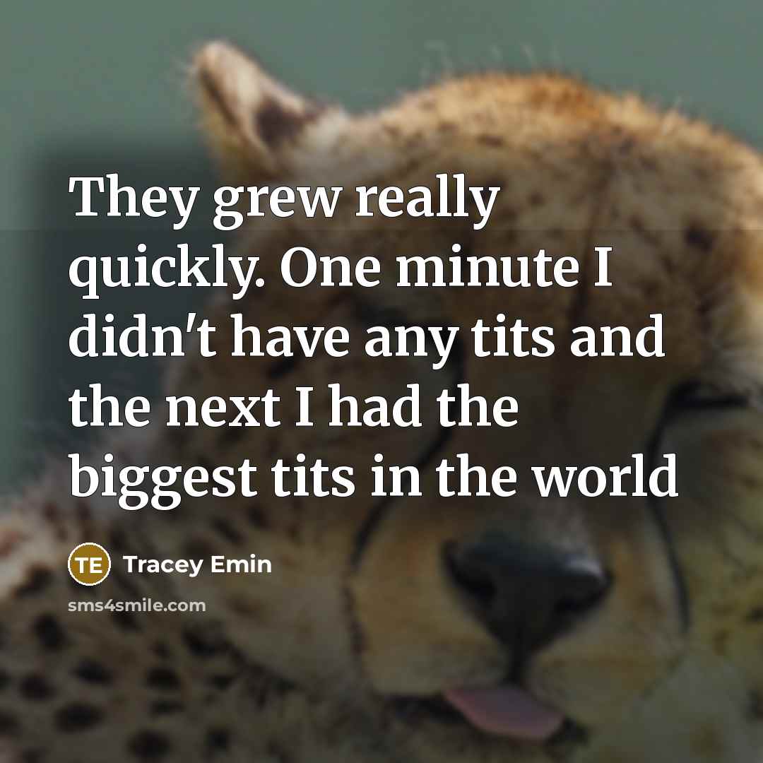 “They grew really quickly. One minute I didn't have any tits and the next I had the biggest tits in the world” quote by Tracey Emin