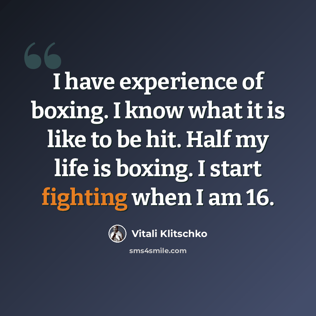 “I have experience of boxing. I know what it is like to be hit. Half my life is boxing. I start fighting when I am 16.” quote by Vitali Klitschko