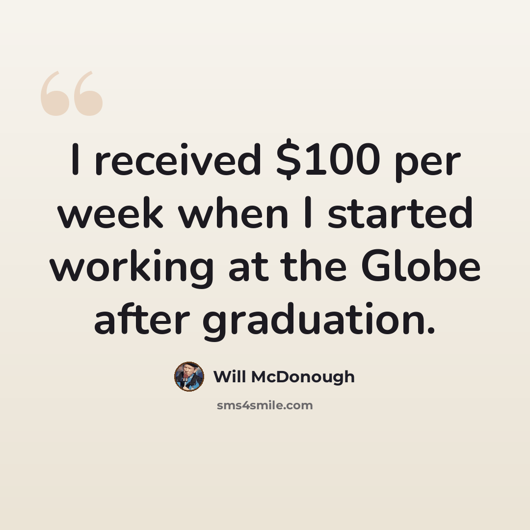 “I received $100 per week when I started working at the Globe after graduation.” quote by Will McDonough