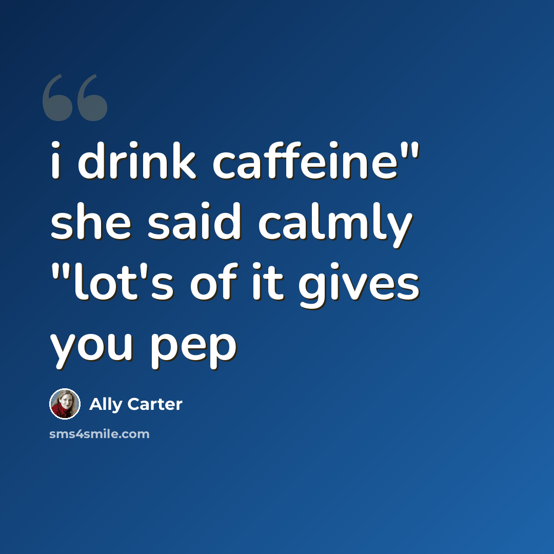 “i drink caffeine" she said calmly "lot's of it gives you pep” quote by Ally Carter
