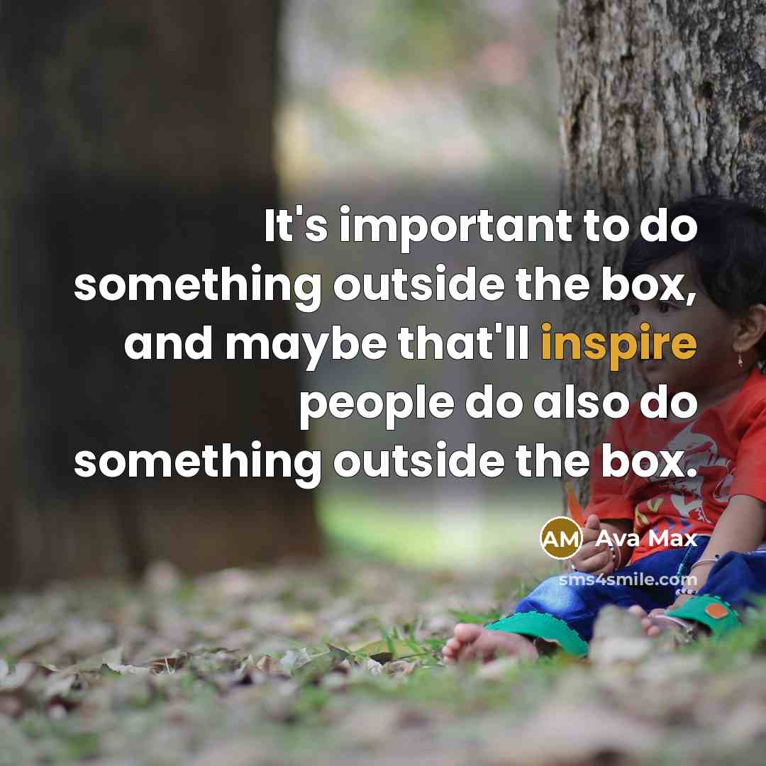 “It's important to do something outside the box, and maybe that'll inspire people do also do something outside the box.” quote by Ava Max