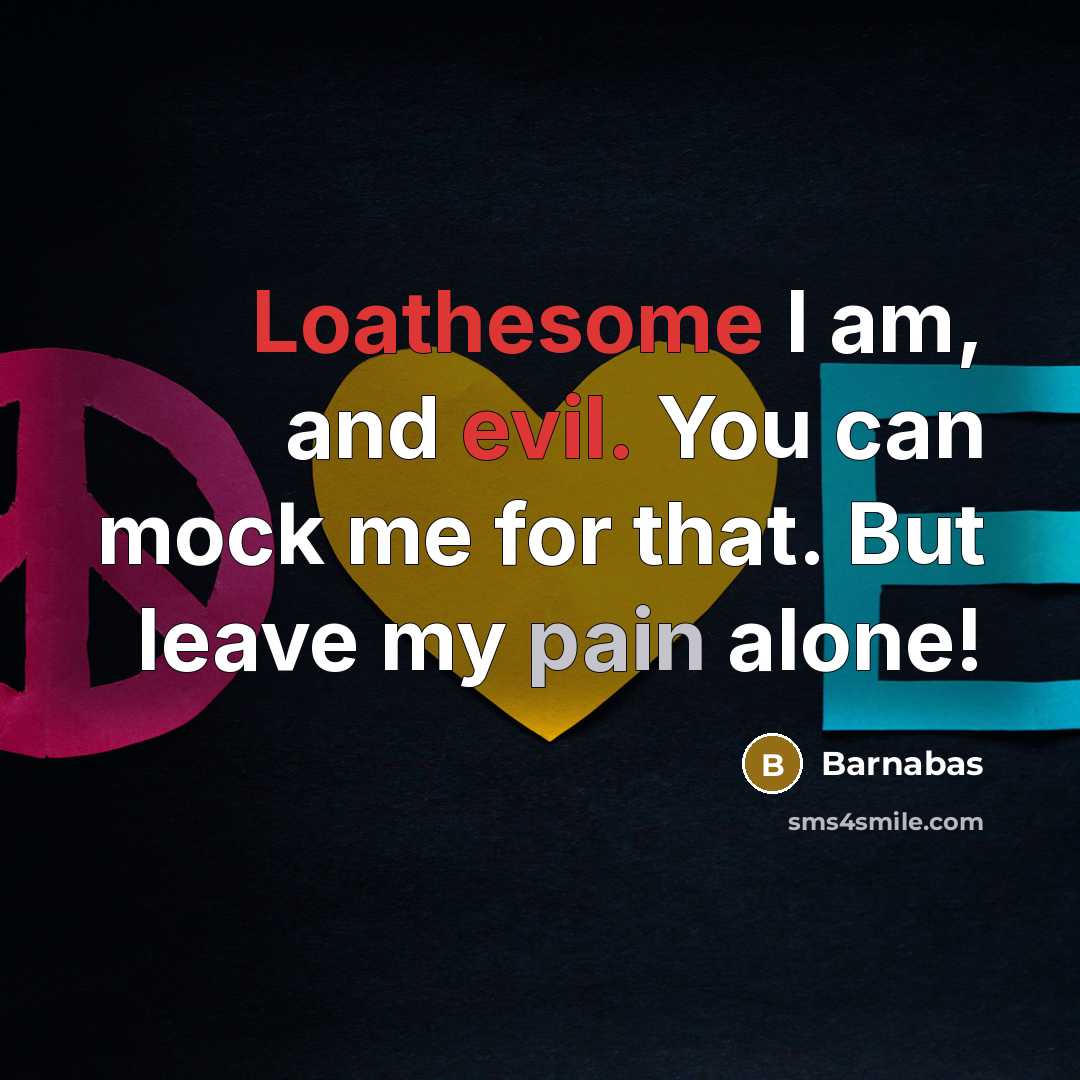 “Loathesome I am, and evil. You can mock me for that. But leave my pain alone!” quote by Barnabas