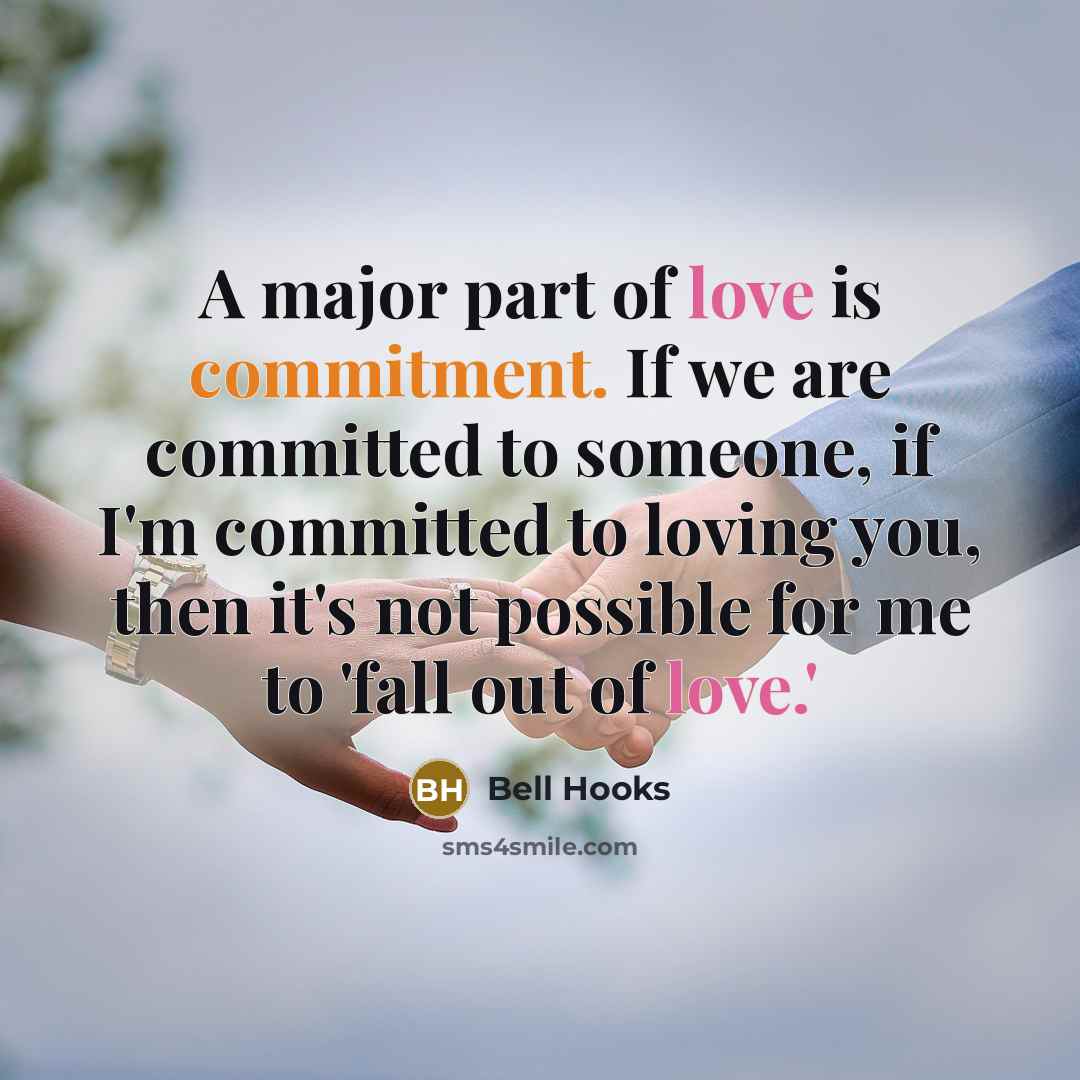 “A major part of love is commitment. If we are committed to someone, if I'm committed to loving you, then it's not possible for me to 'fall out of love.'” quote by bell hooks