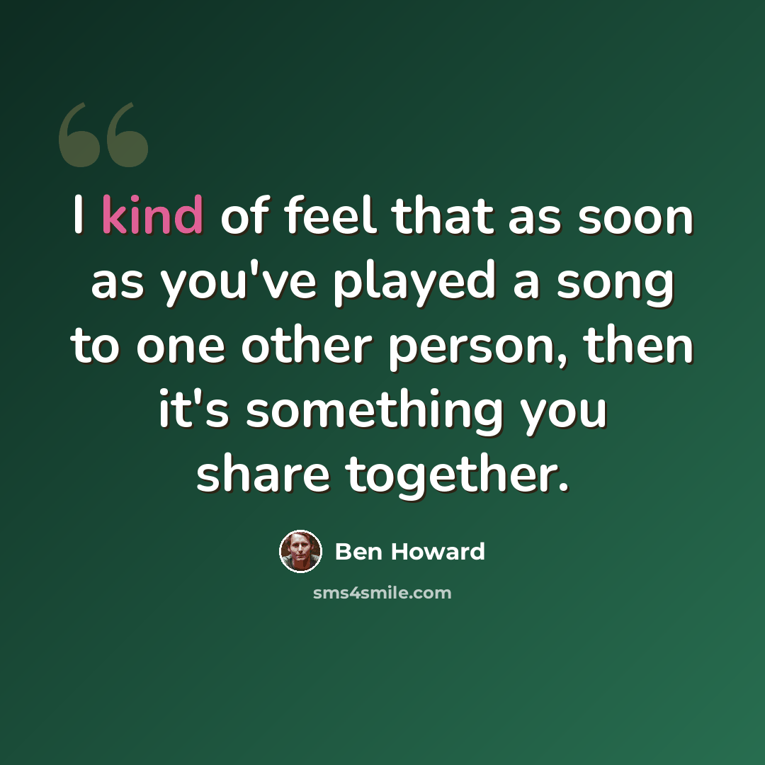 “I kind of feel that as soon as you've played a song to one other person, then it's something you share together.” quote by Ben Howard