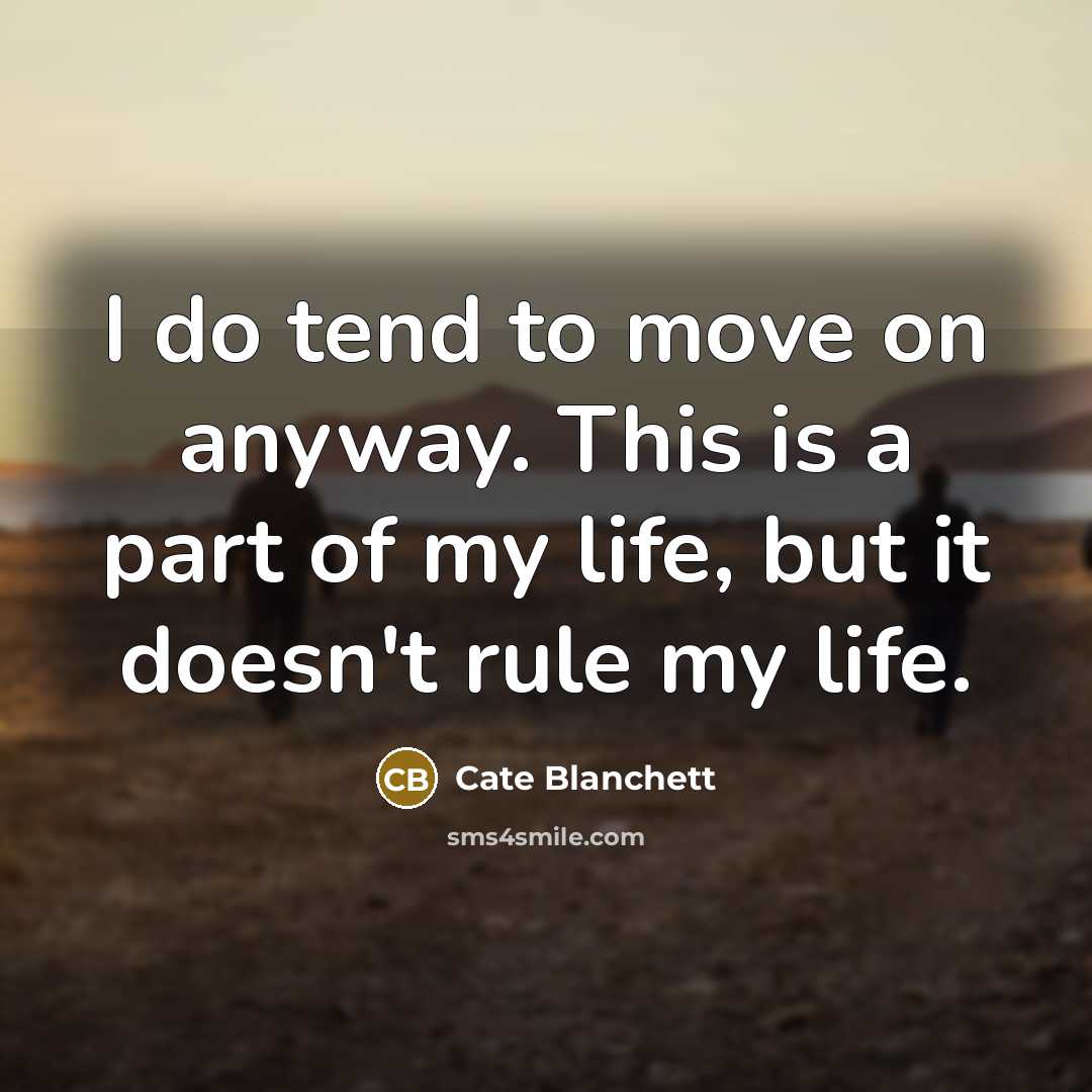“I do tend to move on anyway. This is a part of my life, but it doesn't rule my life.” quote by Cate Blanchett