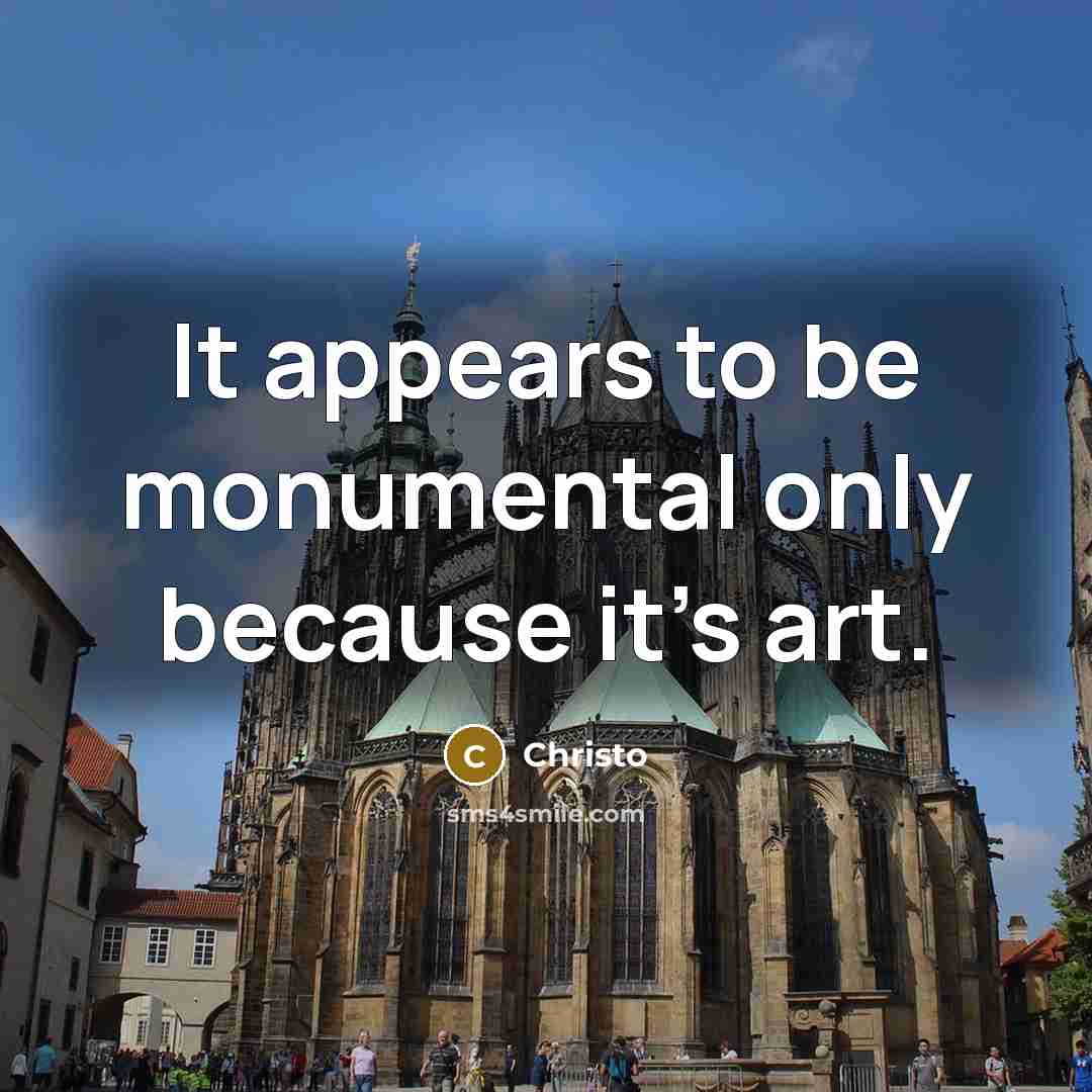 “It appears to be monumental only because it's art.” quote by Christo