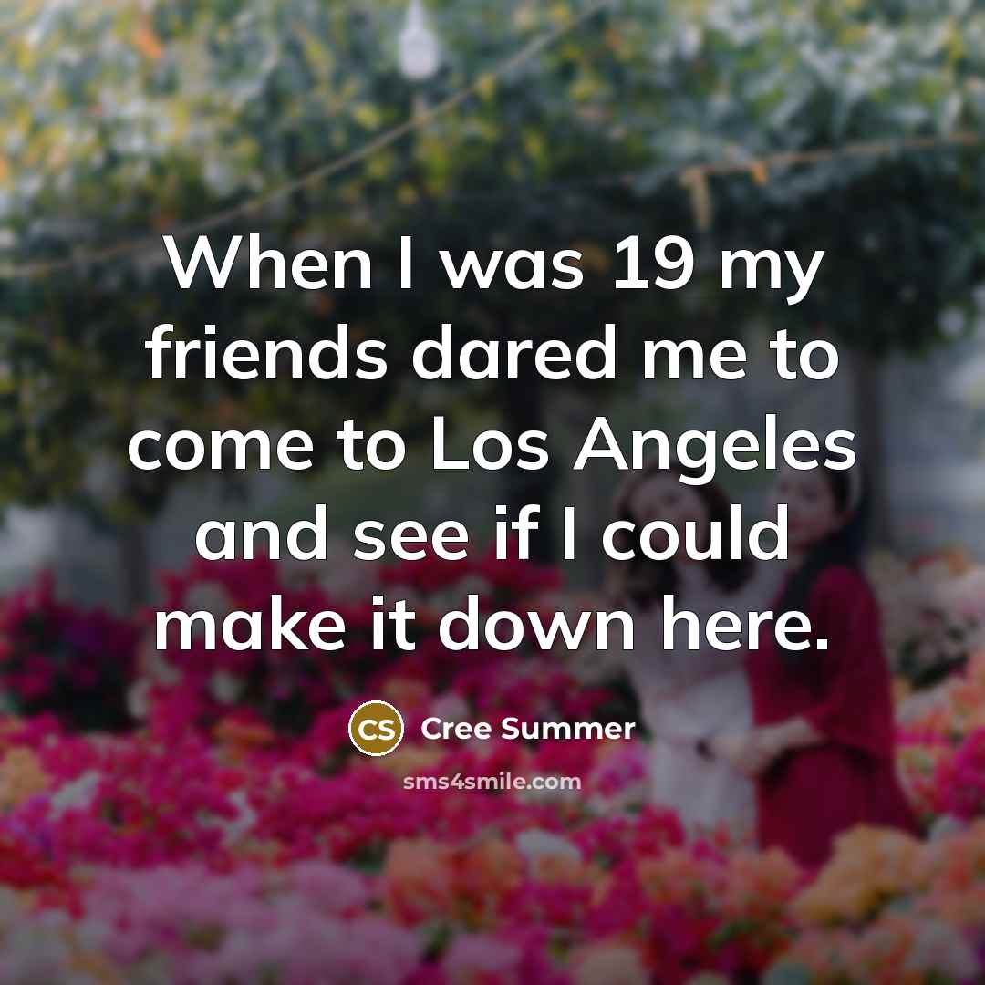 “When I was 19 my friends dared me to come to Los Angeles and see if I could make it down here.” quote by Cree Summer