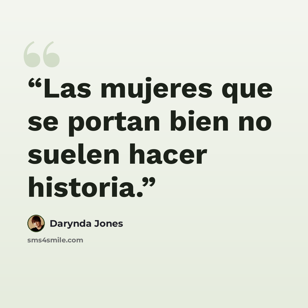 “Las mujeres que se portan bien no suelen hacer historia.” quote by Darynda Jones