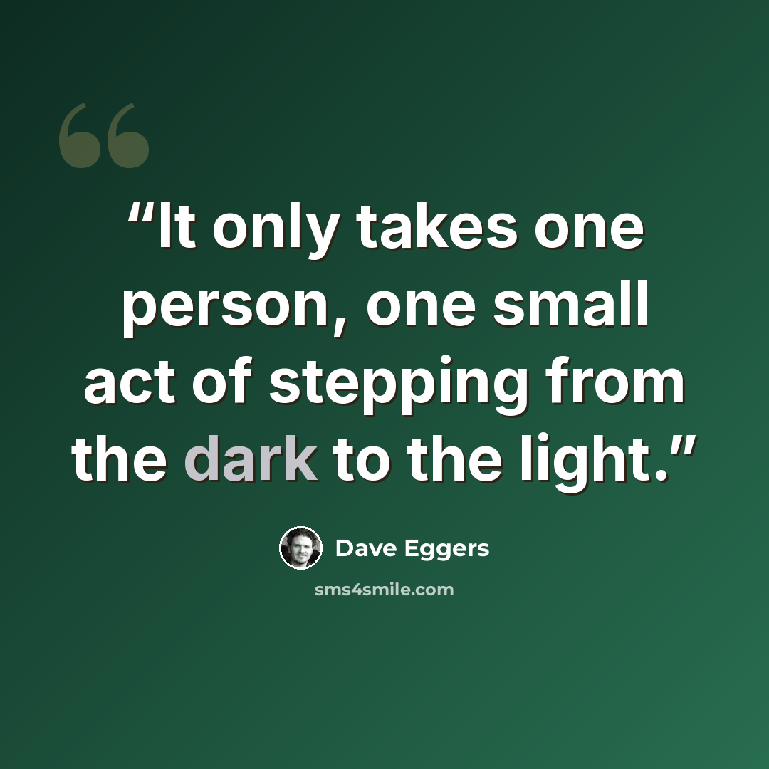 “It only takes one person, one small act of stepping from the dark to the light.” quote by Dave Eggers