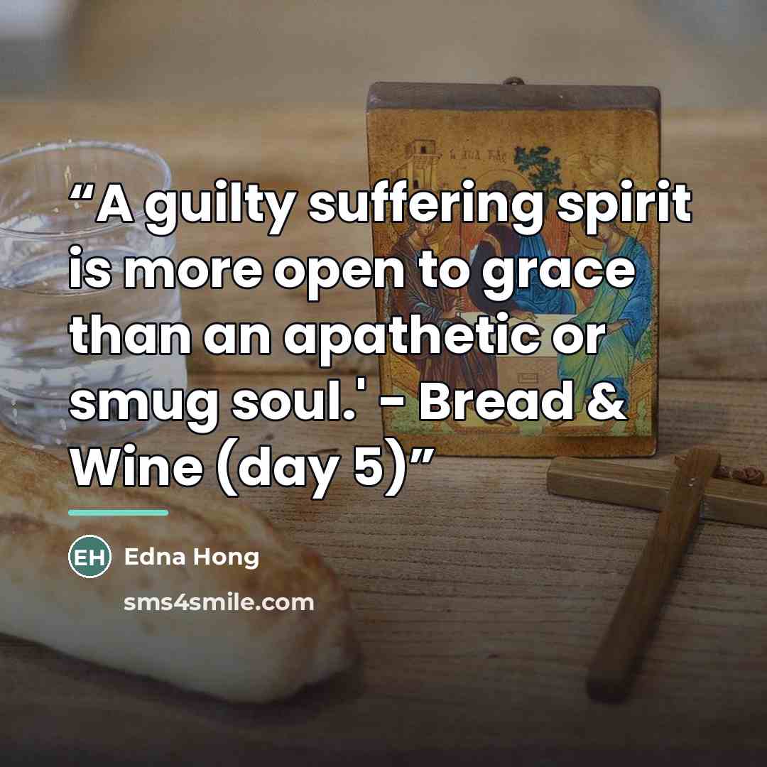“A guilty suffering spirit is more open to grace than an apathetic or smug soul.' - Bread & Wine (day 5)” quote by Edna Hong