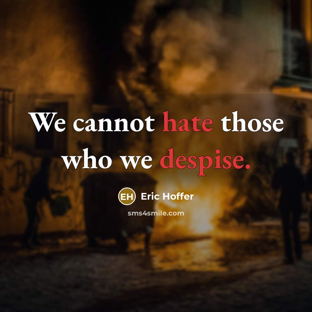 “We cannot hate those who we despise.” quote by Eric Hoffer