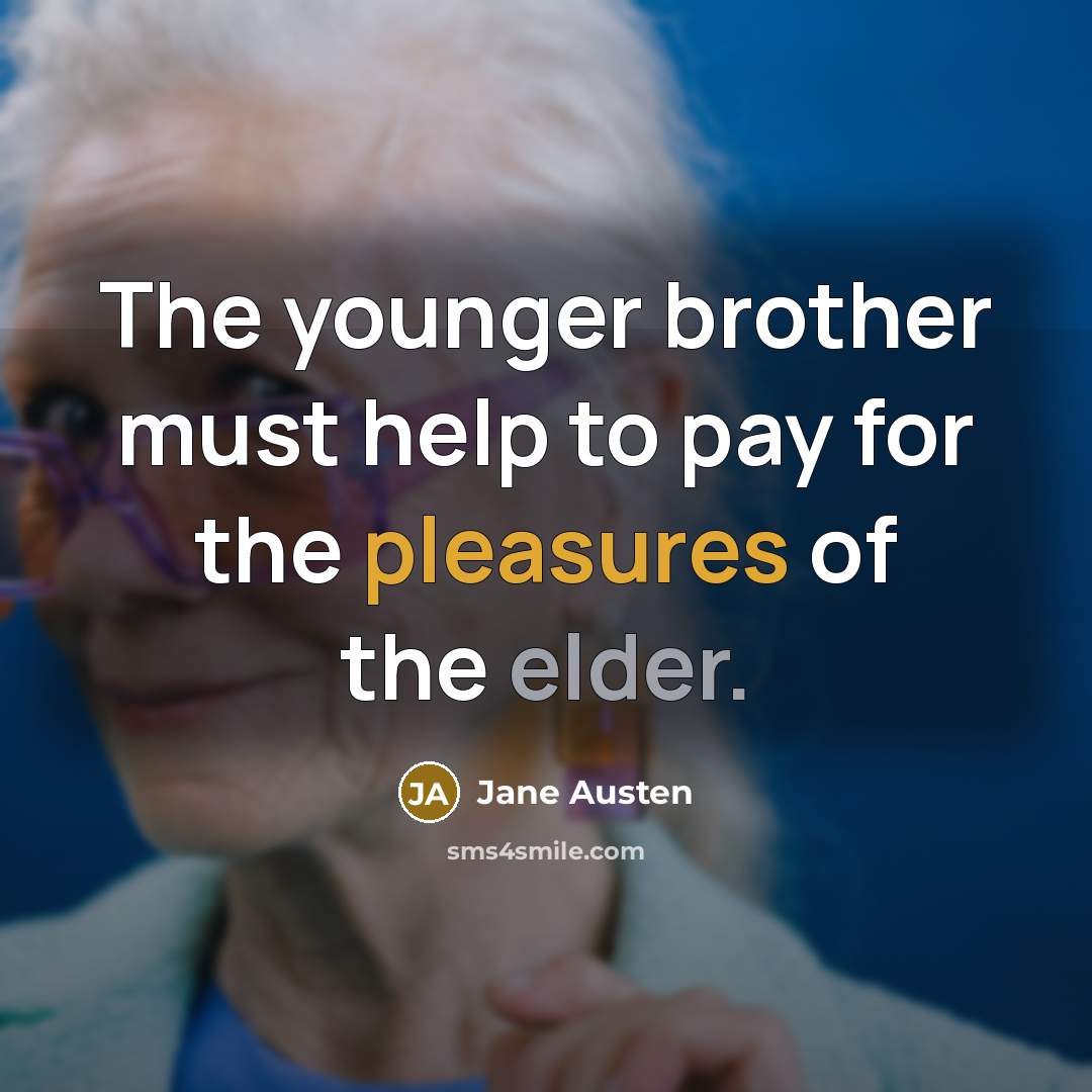 “The younger brother must help to pay for the pleasures of the elder.” quote by Jane Austen
