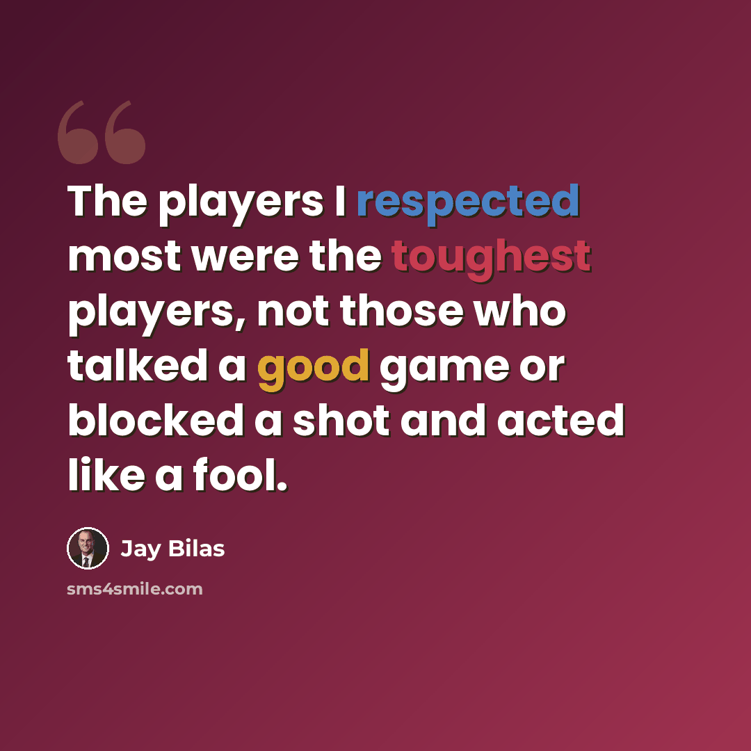 “The players I respected most were the toughest players, not those who talked a good game or blocked a shot and acted like a fool.” quote by Jay Bilas