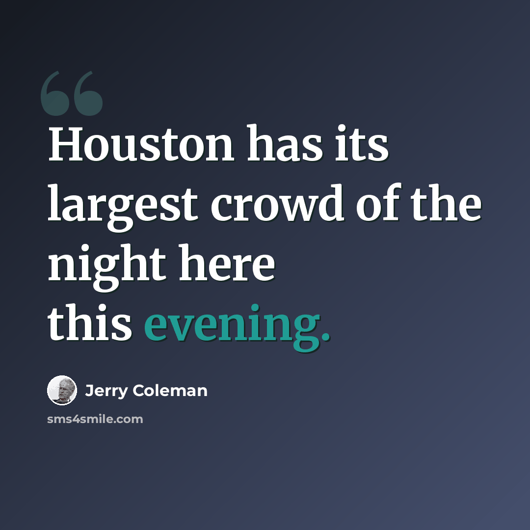 “Houston has its largest crowd of the night here this evening.” quote by Jerry Coleman