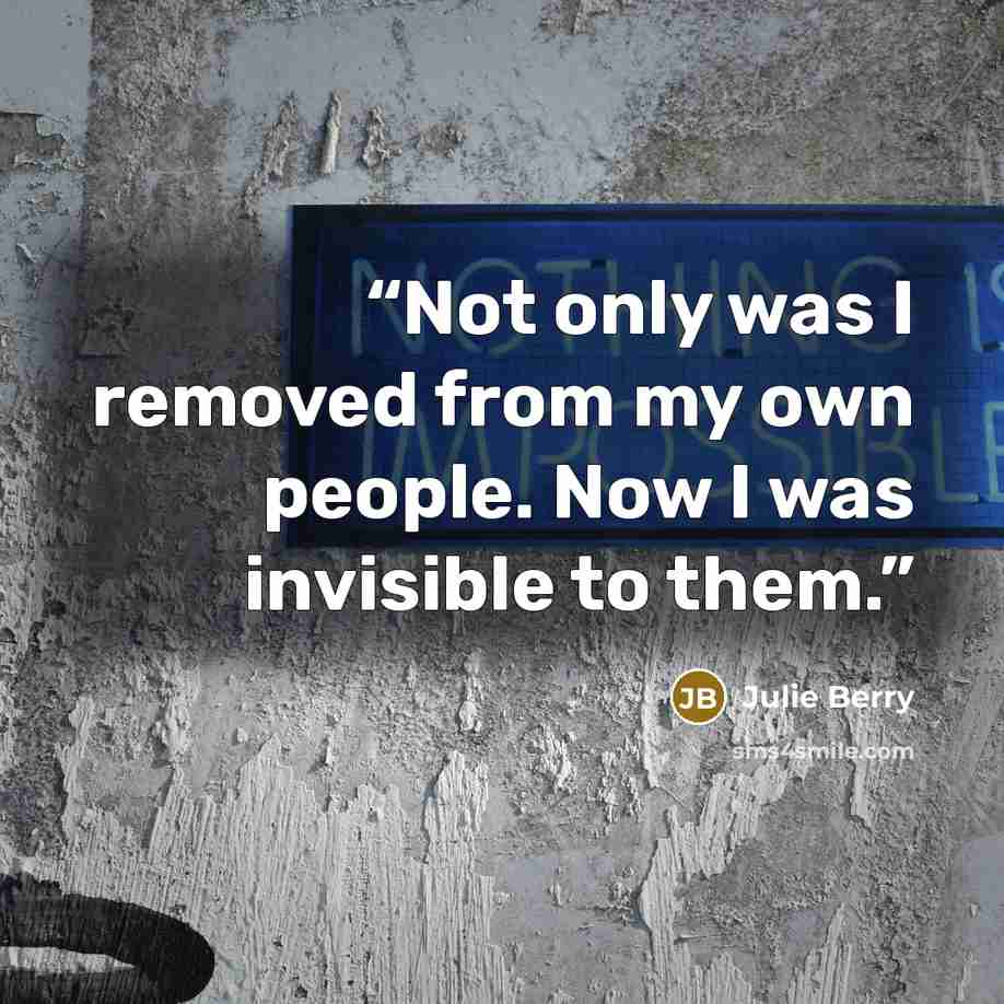 “Not only was I removed from my own people. Now I was invisible to them.” quote by Julie Berry