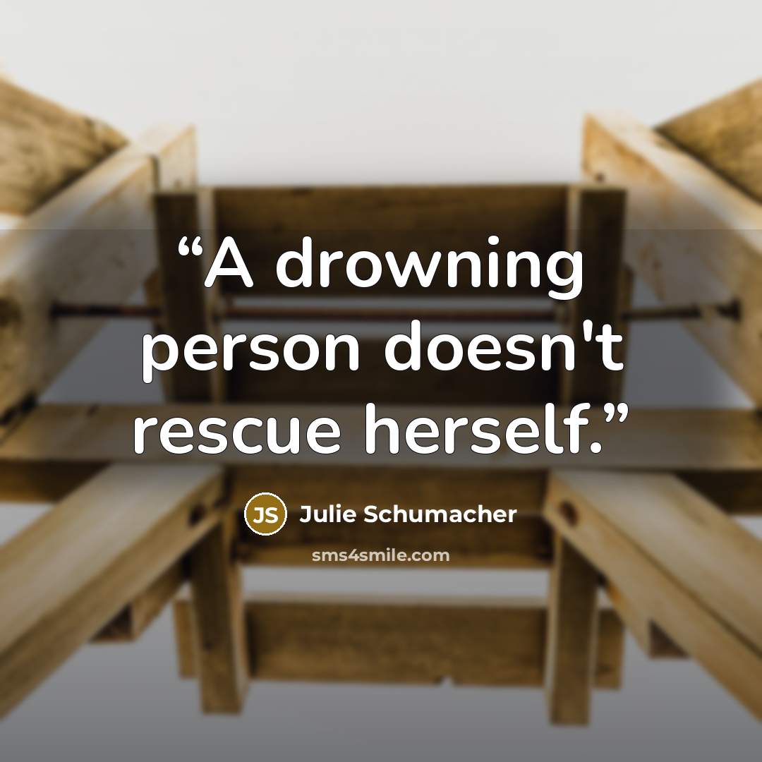 “A drowning person doesn't rescue herself.” quote by Julie Schumacher