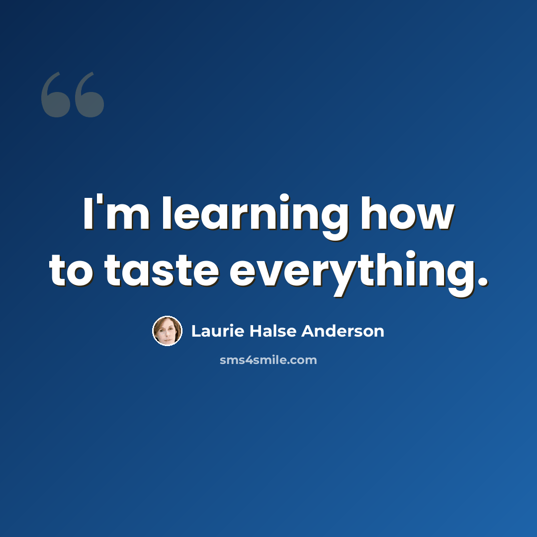 “I'm learning how to taste everything.” quote by Laurie Halse Anderson