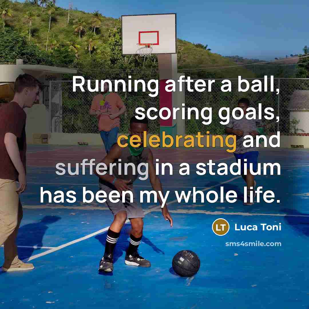 “Running after a ball, scoring goals, celebrating and suffering in a stadium has been my whole life.” quote by Luca Toni