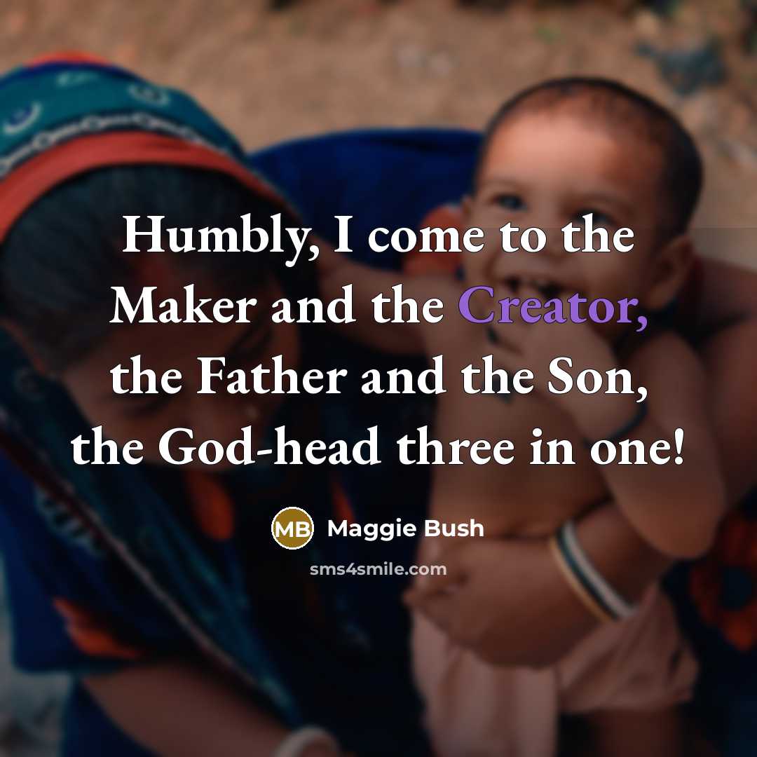 “Humbly, I come to the Maker and the Creator, the Father and the Son, the God-head three in one!” quote by Maggie Bush