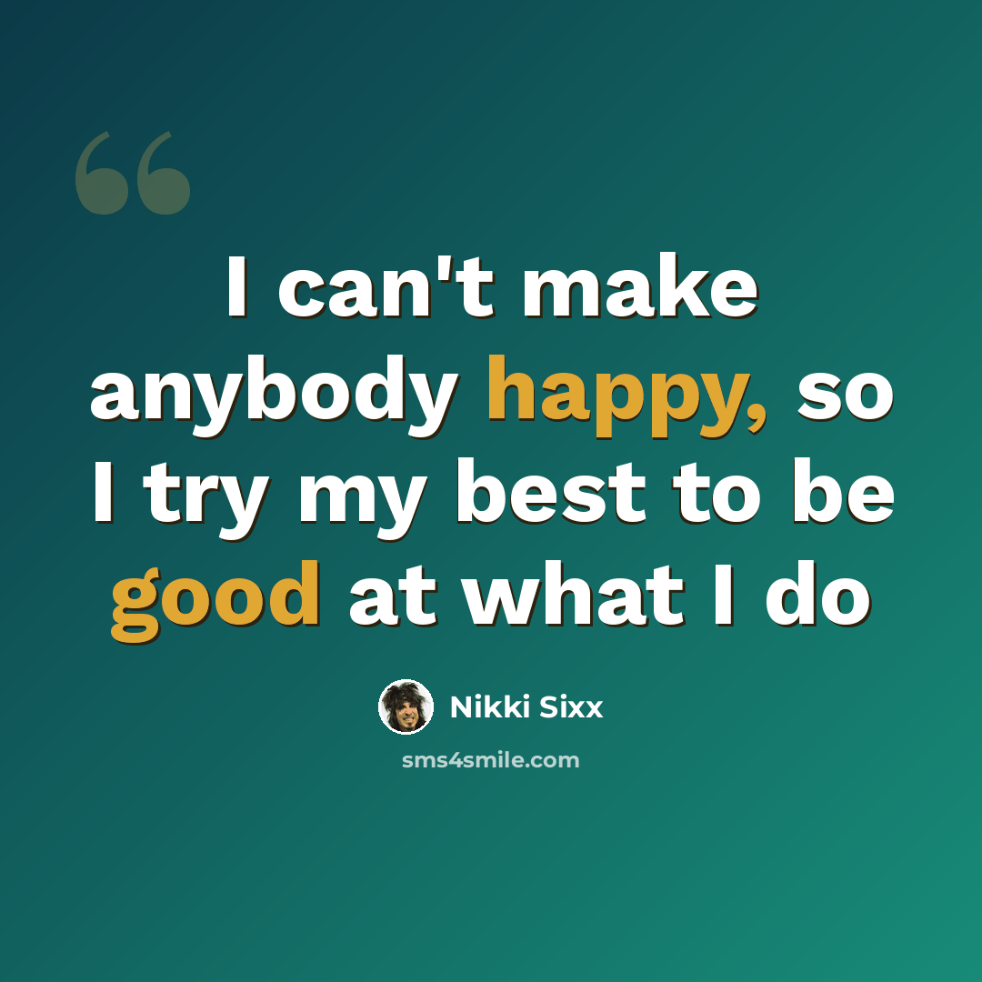 “I can't make anybody happy, so I try my best to be good at what I do” quote by Nikki Sixx