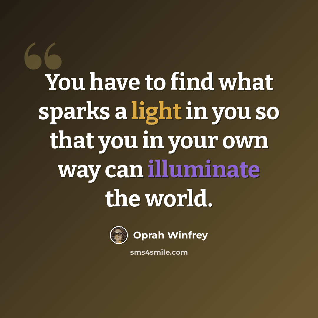 “You have to find what sparks a light in you so that you in your own way can illuminate the world.” quote by Oprah Winfrey