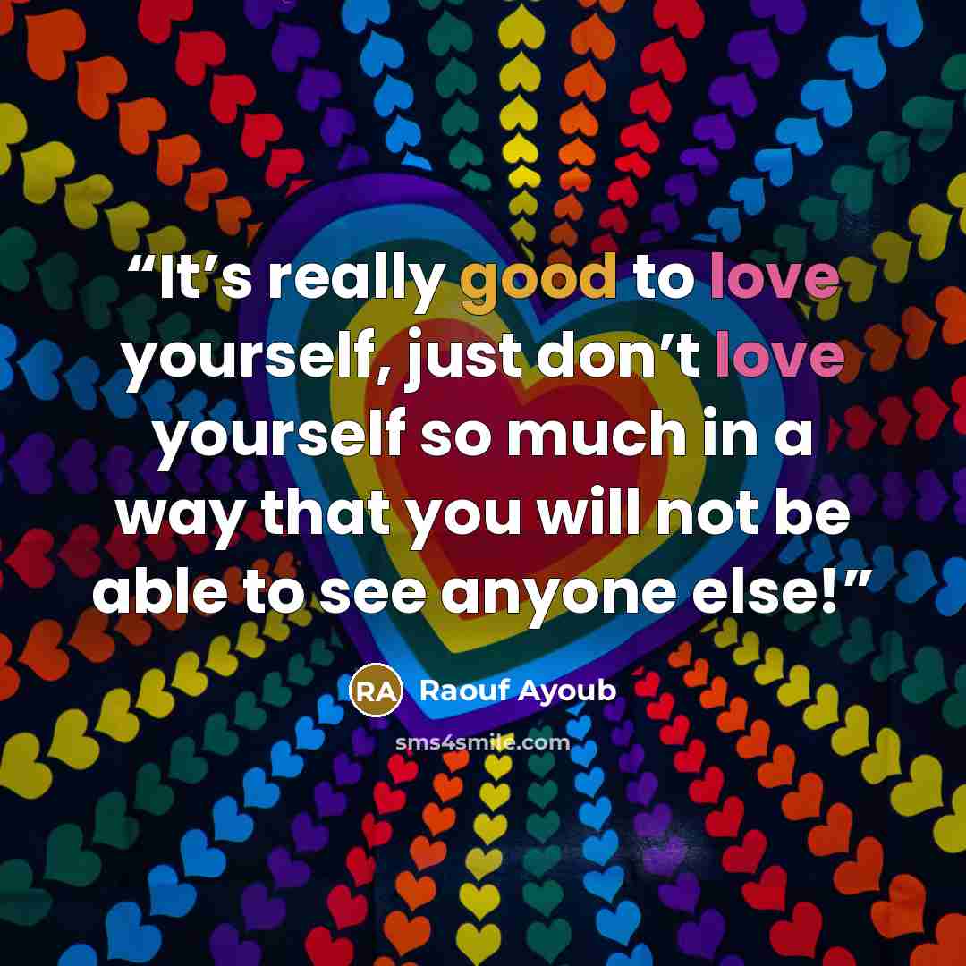 “It’s really good to love yourself, just don’t love yourself so much in a way that you will not be able to see anyone else!” quote by Raouf Ayoub