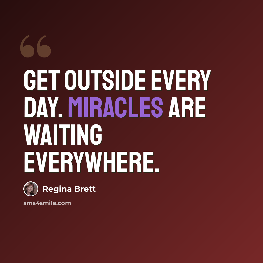 “Get outside every day. Miracles are waiting everywhere.” quote by Regina Brett