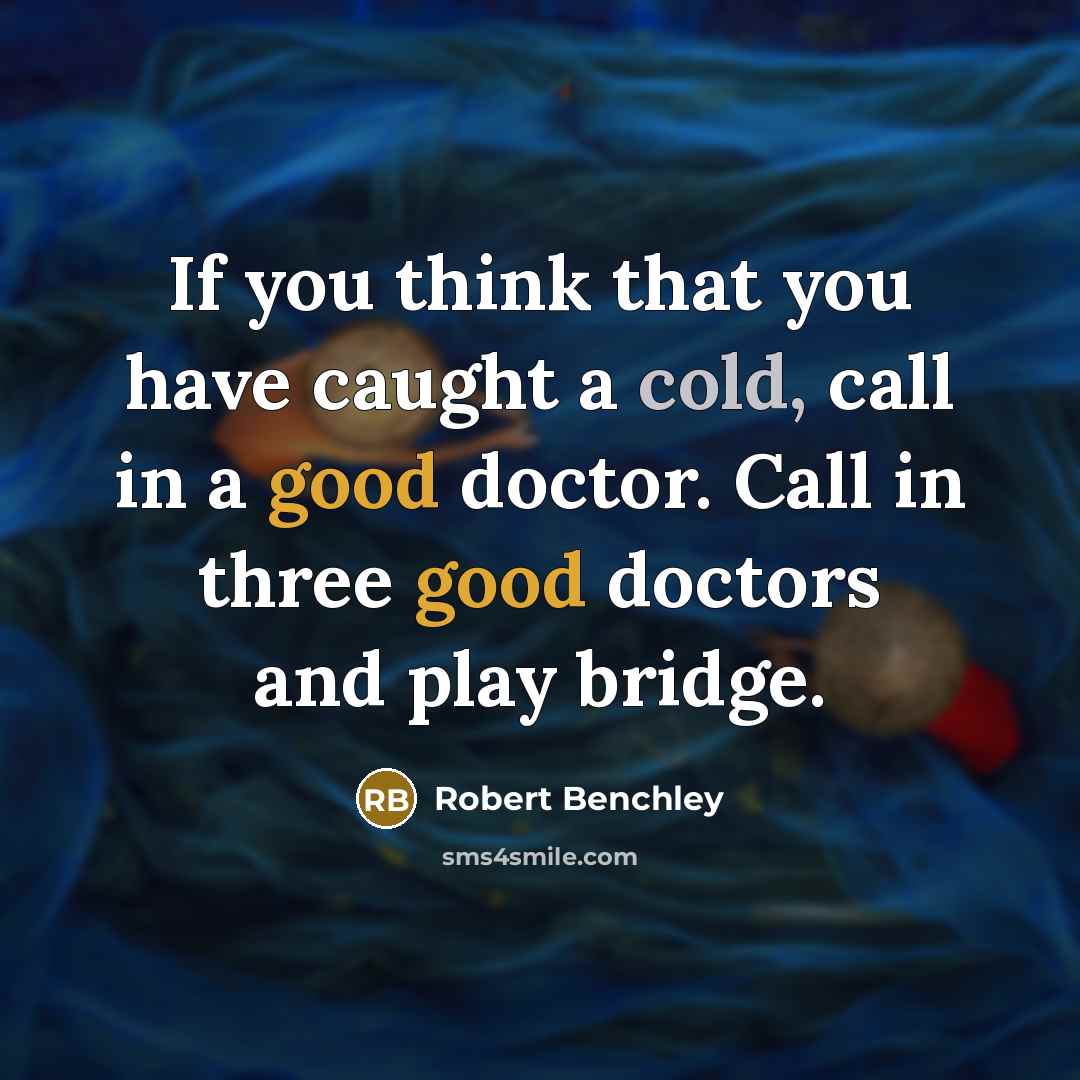 “If you think that you have caught a cold, call in a good doctor. Call in three good doctors and play bridge.” quote by Robert Benchley