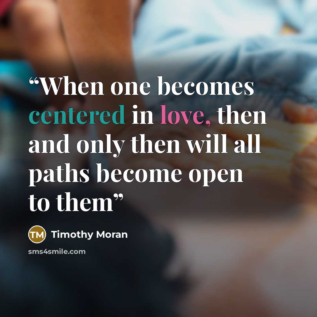 “When one becomes centered in love, then and only then will all paths become open to them” quote by Timothy Moran
