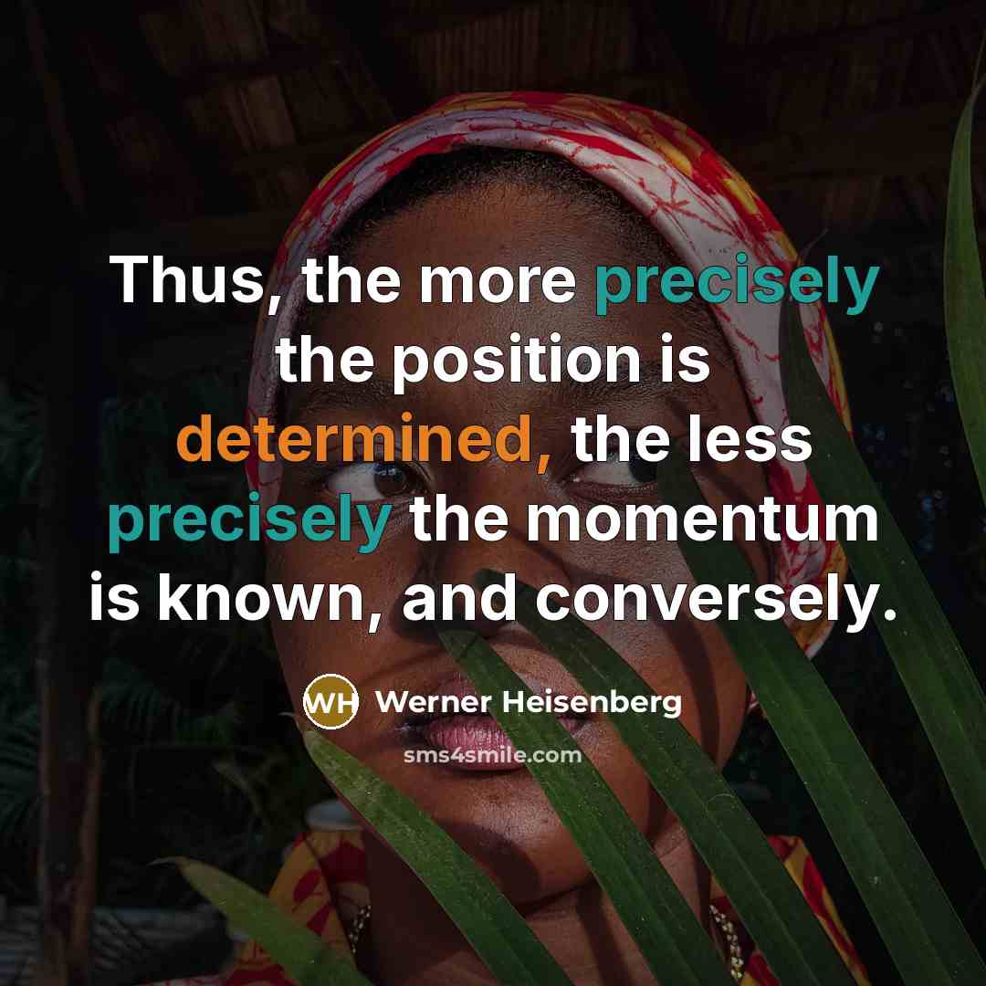 “Thus, the more precisely the position is determined, the less precisely the momentum is known, and conversely.” quote by Werner Heisenberg