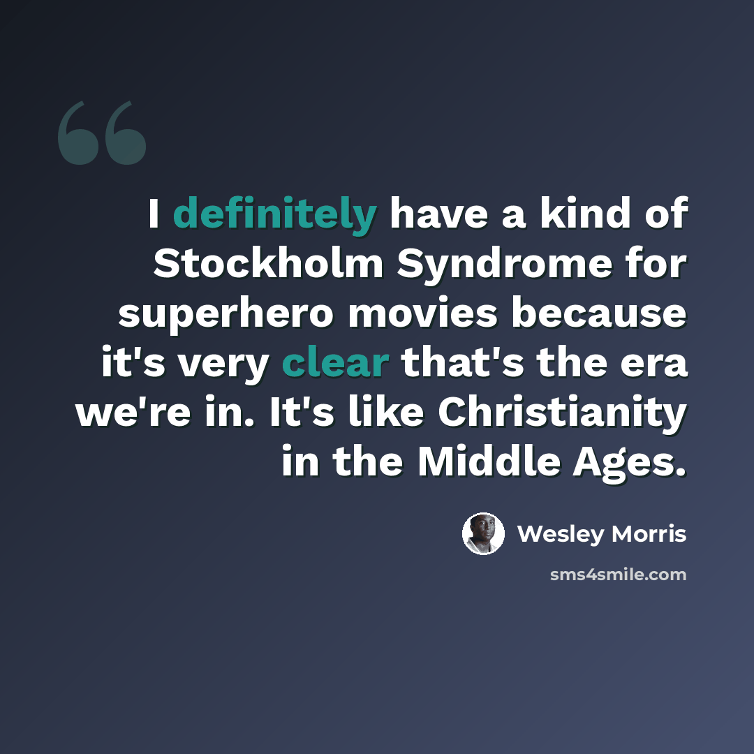 “I definitely have a kind of Stockholm Syndrome for superhero movies because it's very clear that's the era we're in. It's like Christianity in the Middle Ages.” quote by Wesley Morris