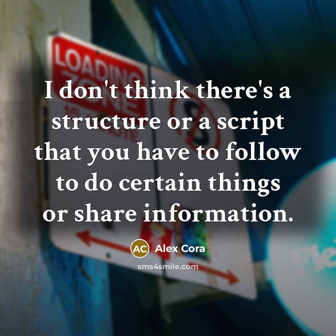 “I don't think there's a structure or a script that you have to follow to do certain things or share information.” quote by Alex Cora