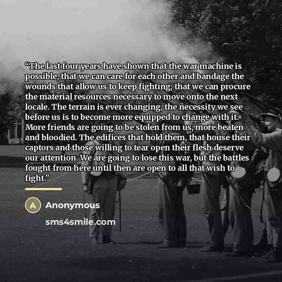 “The last four years have shown that the war machine is possible, that we can care for each other and bandage the wounds that allow us to keep fighting, that we can procure the material resources necessary to move onto the next locale. The terrain is ever changing, the necessity we see before us is…” quote by Anonymous