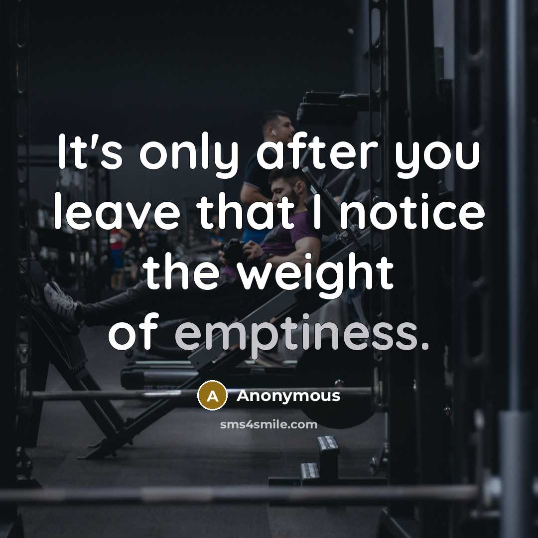 “It's only after you leave that I notice the weight of emptiness.” quote by Anonymous