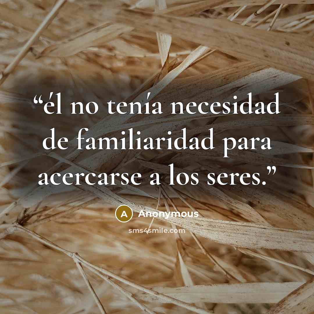 “él no tenía necesidad de familiaridad para acercarse a los seres.” quote by Anonymous