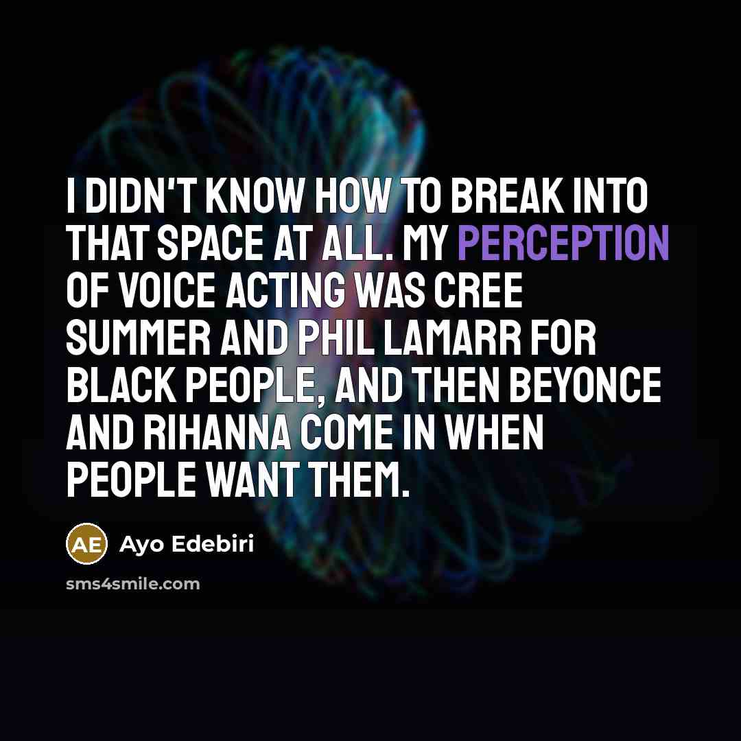 “I didn't know how to break into that space at all. My perception of voice acting was Cree Summer and Phil LaMarr for Black people, and then Beyonce and Rihanna come in when people want them.” quote by Ayo Edebiri