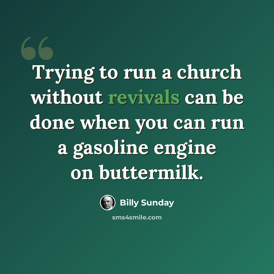 “Trying to run a church without revivals can be done when you can run a gasoline engine on buttermilk.” quote by Billy Sunday