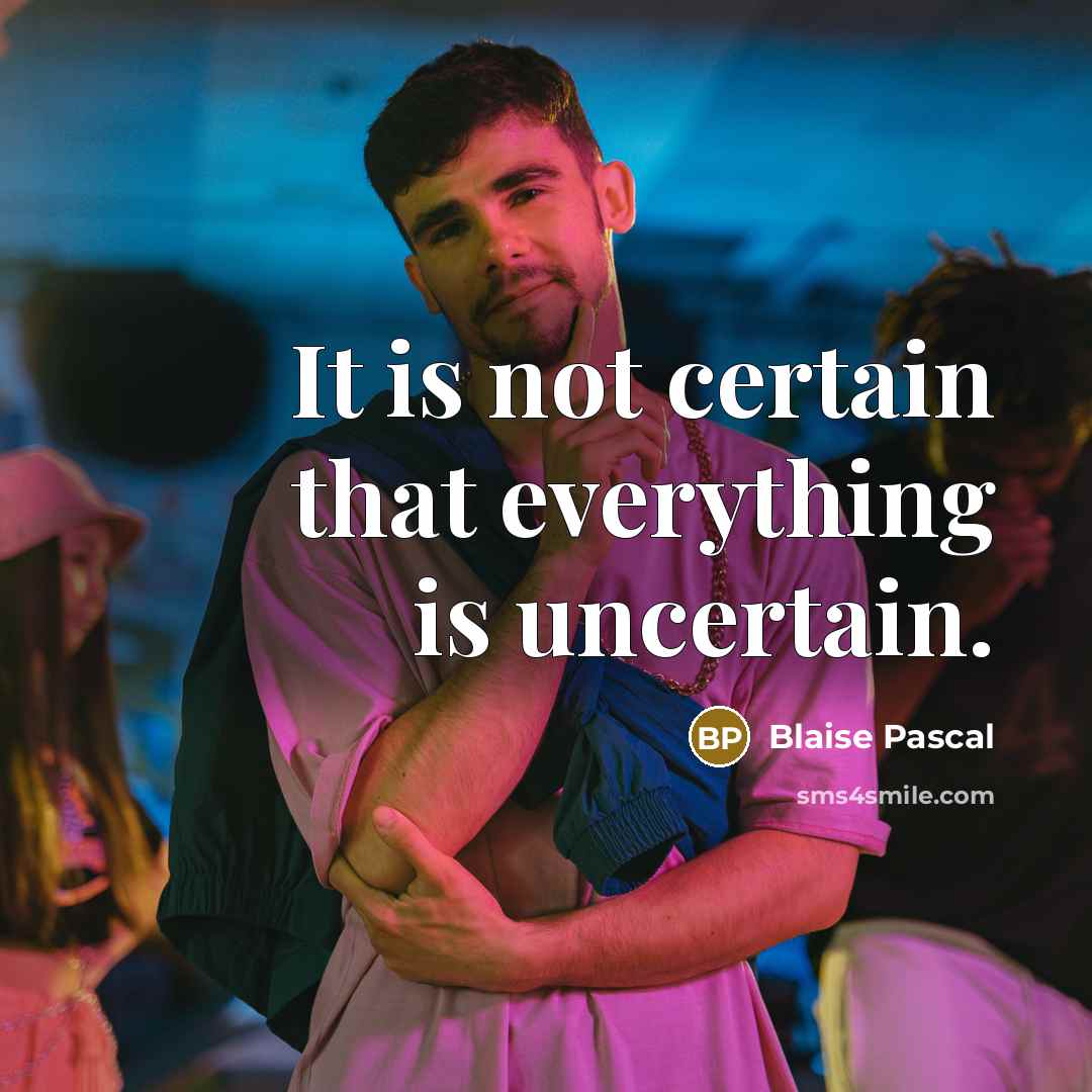 “It is not certain that everything is uncertain.” quote by Blaise Pascal