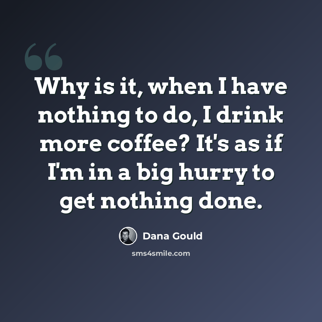 “Why is it, when I have nothing to do, I drink more coffee? It's as if I'm in a big hurry to get nothing done.” quote by Dana Gould