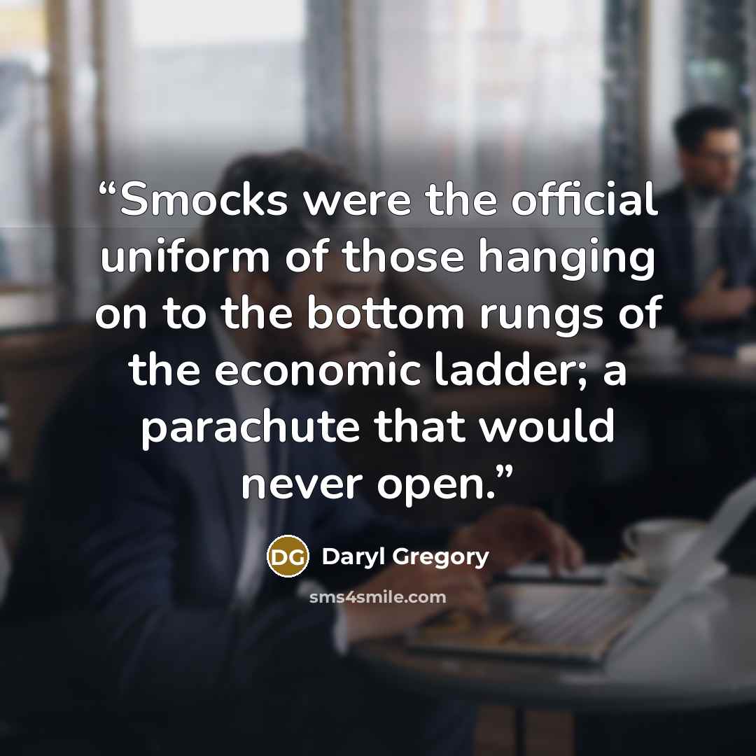 “Smocks were the official uniform of those hanging on to the bottom rungs of the economic ladder; a parachute that would never open.” quote by daryl gregory