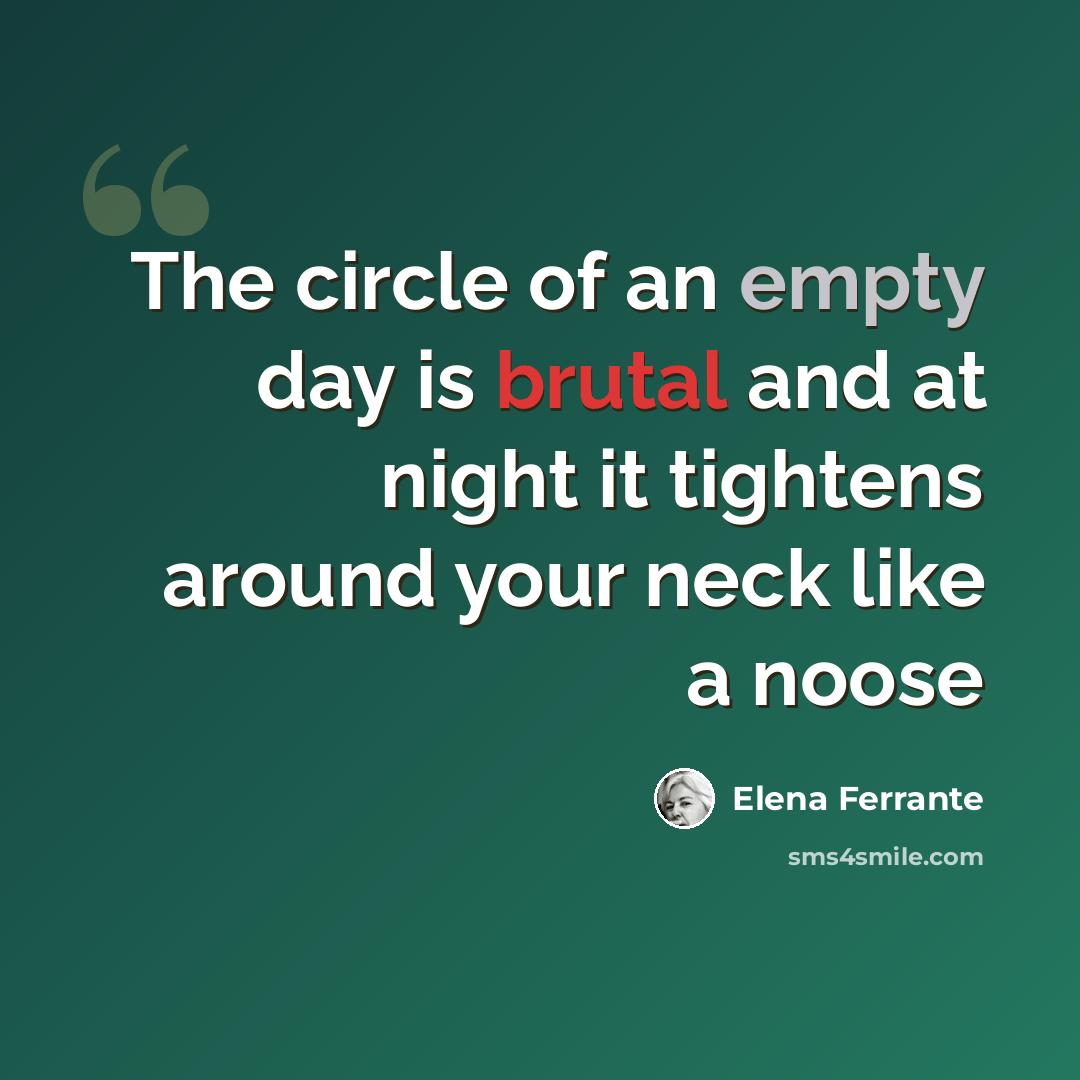 “The circle of an empty day is brutal and at night it tightens around your neck like a noose” quote by Elena Ferrante