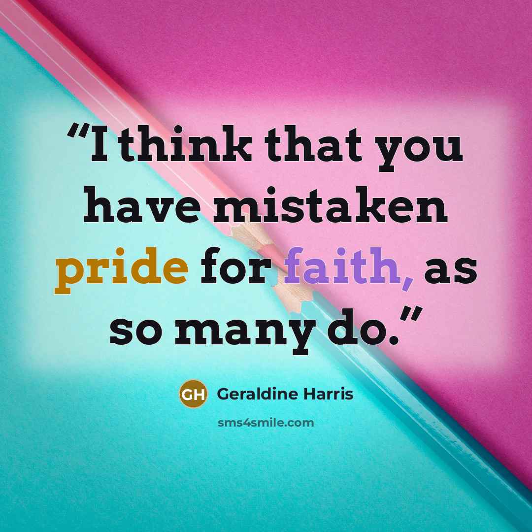 “I think that you have mistaken pride for faith, as so many do.” quote by Geraldine Harris
