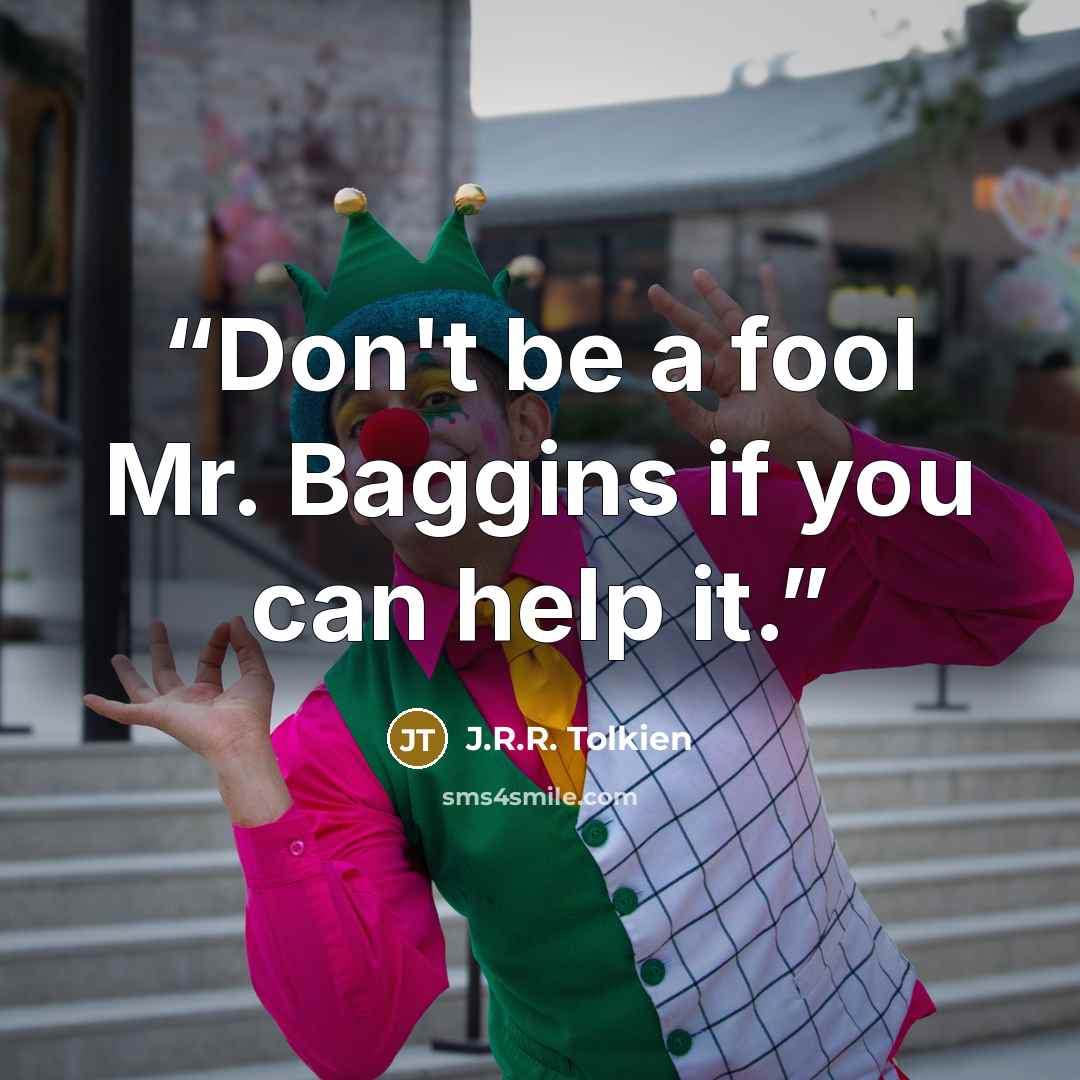 “Don't be a fool Mr. Baggins if you can help it.” quote by J.R.R. Tolkien