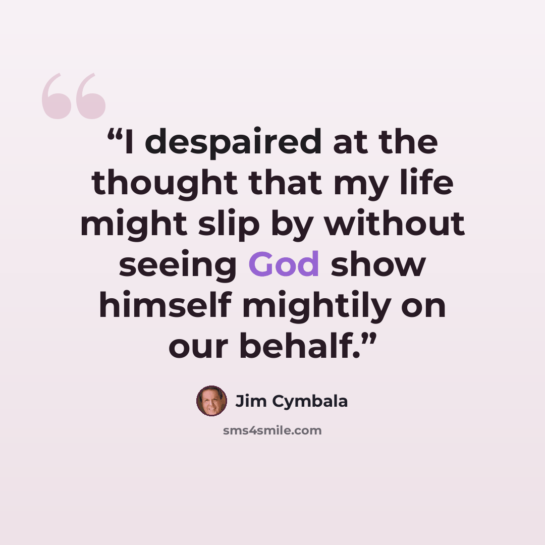 “I despaired at the thought that my life might slip by without seeing God show himself mightily on our behalf.” quote by Jim Cymbala
