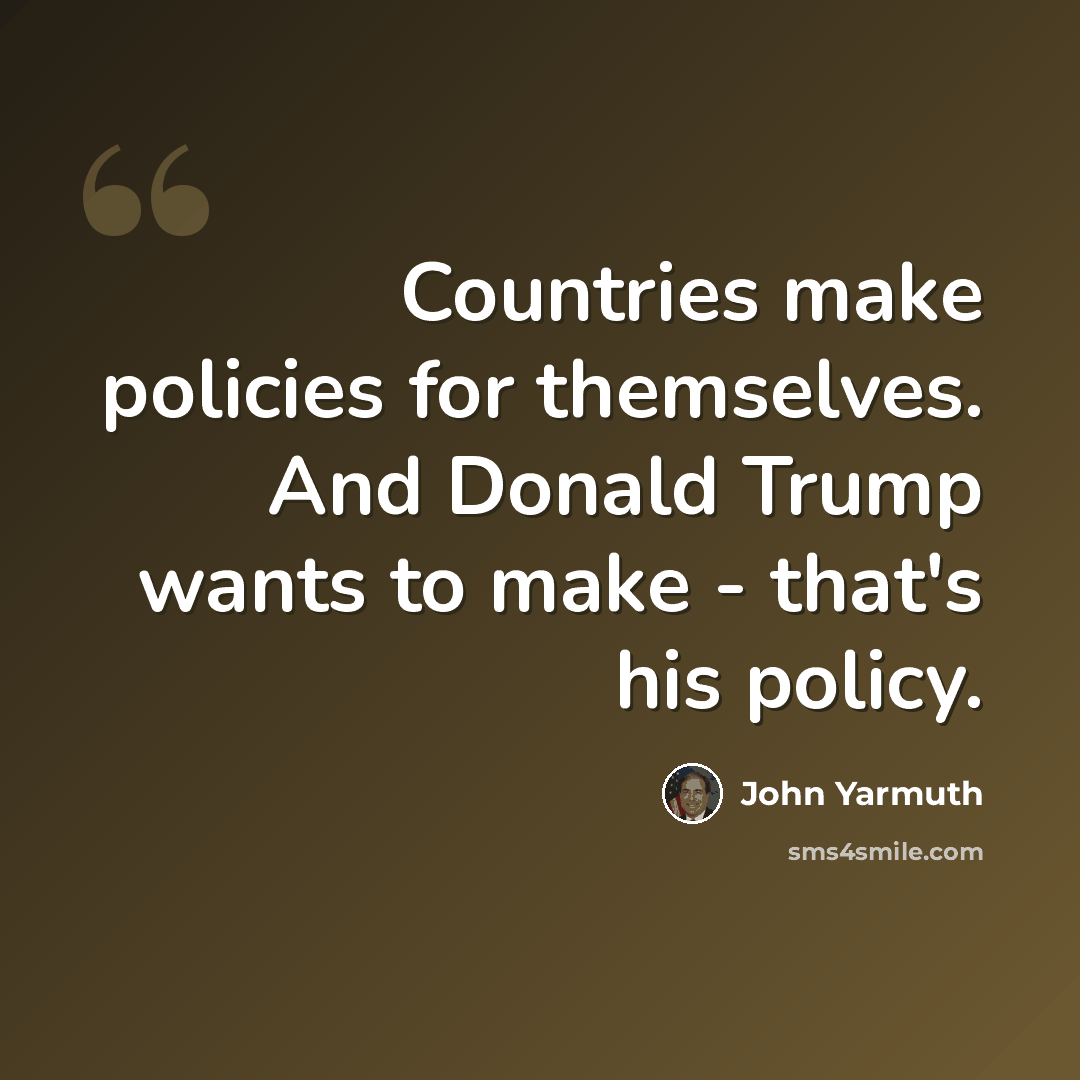 “Countries make policies for themselves. And Donald Trump wants to make - that's his policy.” quote by John Yarmuth