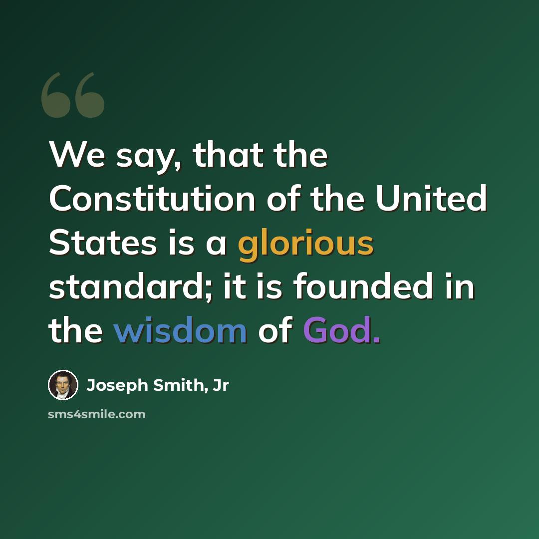 “We say, that the Constitution of the United States is a glorious standard; it is founded in the wisdom of God.” quote by Joseph Smith, Jr