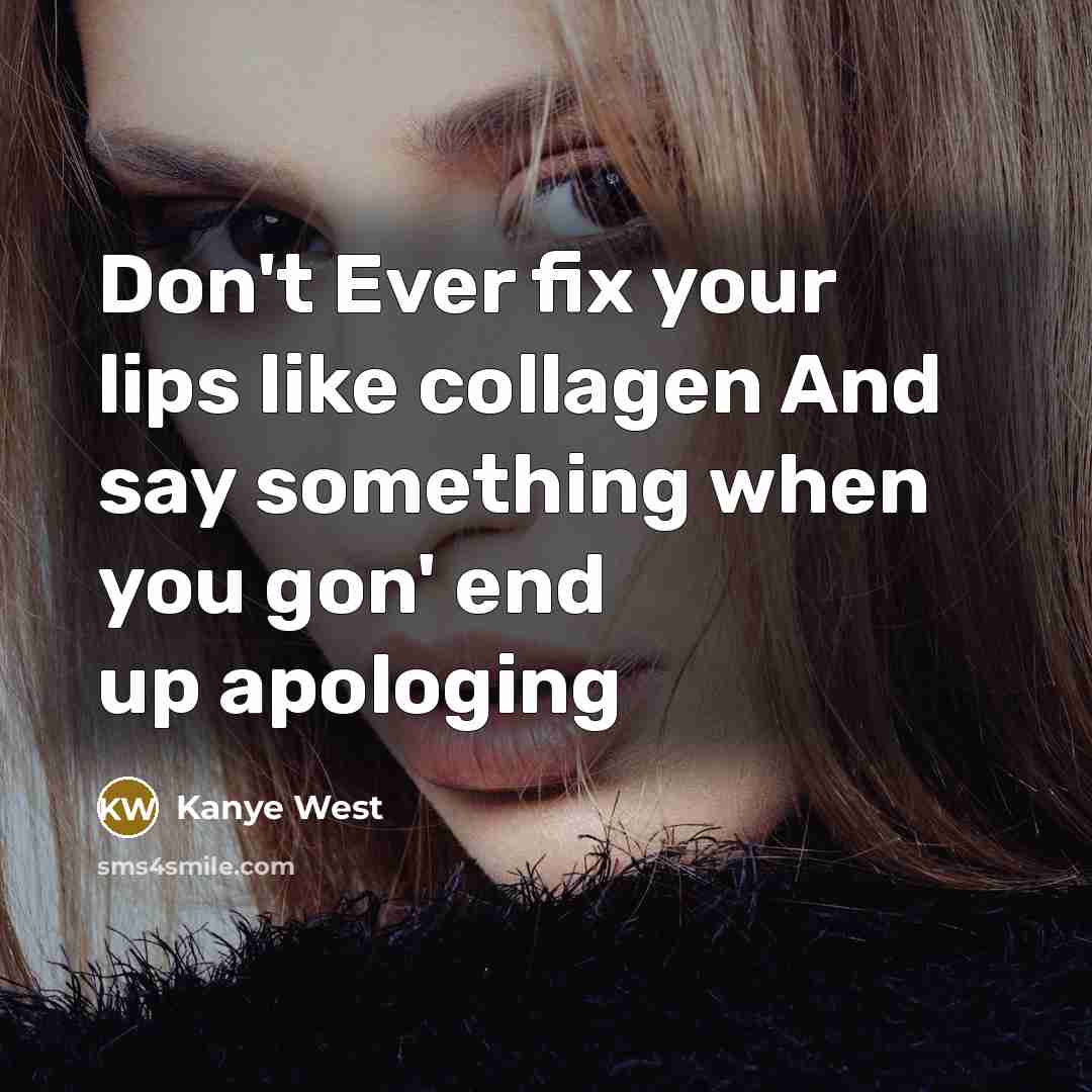 “Don't Ever fix your lips like collagen And say something when you gon' end up apologing” quote by Kanye West