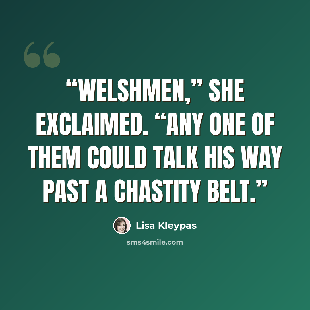 “Welshmen,” she exclaimed. “Any one of them could talk his way past a chastity belt.” quote by Lisa Kleypas