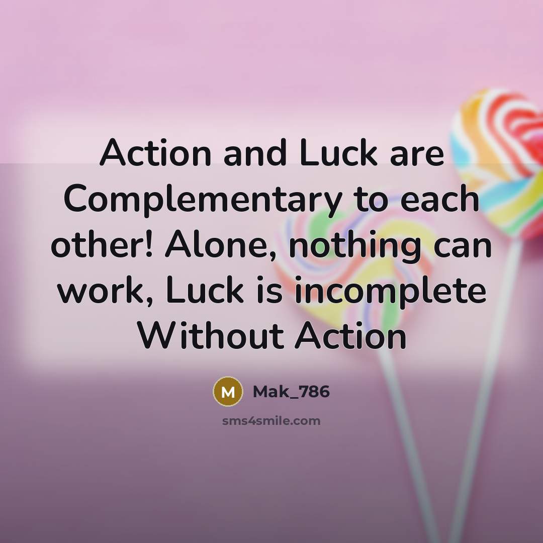 “Action and Luck are Complementary to each other! Alone, nothing can work, Luck is incomplete Without Action” quote by Mak_786