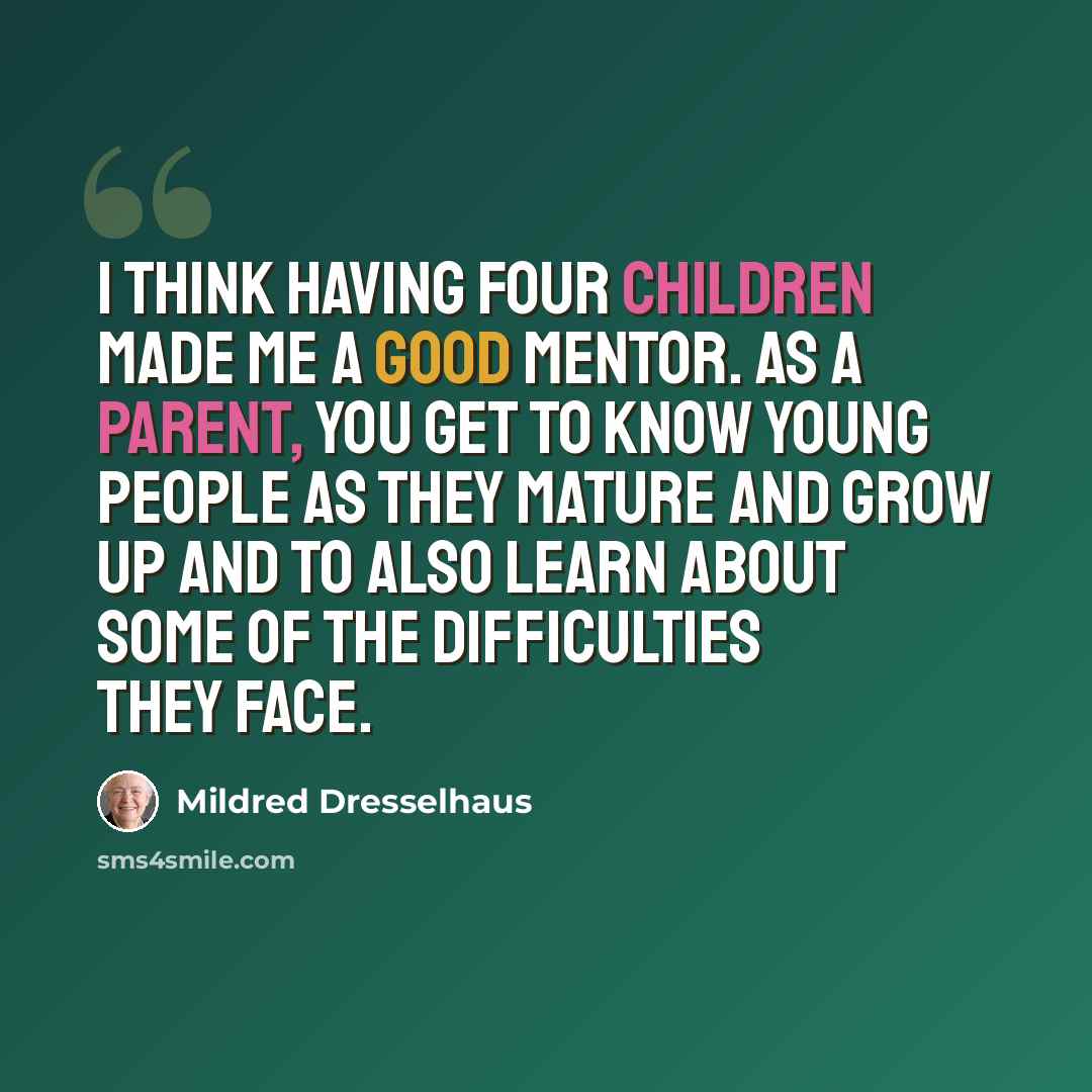 “I think having four children made me a good mentor. As a parent, you get to know young people as they mature and grow up and to also learn about some of the difficulties they face.” quote by Mildred Dresselhaus